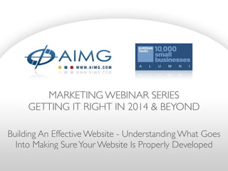 MARKETING WEBINAR SERIES	

GETTING IT RIGHT IN 2014 & BEYOND
Building An Effective Website - Understanding What Goes
Into Making SureYour Website Is Properly Developed
 
