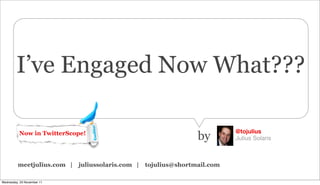 I’ve Engaged Now What???

                                                                           @tojulius
          Now in TwitterScope!
                                                                 by        Julius Solaris



         meetjulius.com |   juliussolaris.com |   tojulius@shortmail.com

Wednesday, 23 November 11
 