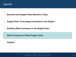 Agenda Business and Supply Chain Dynamics Today Supply Chain Technology Involvement in the Region Enabling Silent Commerce in the Supply Chain Silent Commerce in Retail Supply Chain Outlook 