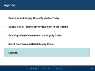 Agenda Business and Supply Chain Dynamics Today Supply Chain Technology Involvement in the Region Enabling Silent Commerce in the Supply Chain Silent Commerce in Retail Supply Chain Outlook 