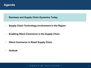 Agenda Business and Supply Chain Dynamics Today Supply Chain Technology Involvement in the Region Enabling Silent Commerce in the Supply Chain Silent Commerce in Retail Supply Chain Outlook 