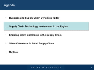 Agenda Business and Supply Chain Dynamics Today Supply Chain Technology Involvement in the Region Enabling Silent Commerce in the Supply Chain Silent Commerce in Retail Supply Chain Outlook 