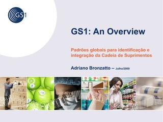 GS1: An Overview
Padrões globais para identificação e
integração da Cadeia de Suprimentos

Adriano Bronzatto – Julho/2009
 