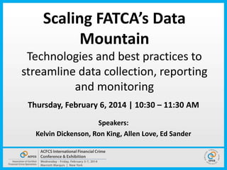 Scaling FATCA’s Data
Mountain
Technologies and best practices to
streamline data collection, reporting
and monitoring
Thursday, February 6, 2014 | 10:30 – 11:30 AM
Speakers:
Kelvin Dickenson, Ron King, Allen Love, Ed Sander

 