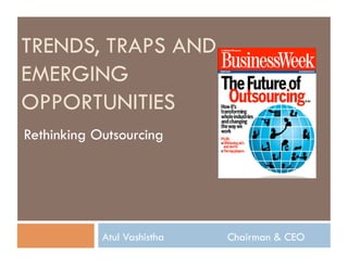 TRENDS, TRAPS AND
EMERGING
OPPORTUNITIES
Rethinking Outsourcing




            Atul Vashistha   Chairman & CEO
 