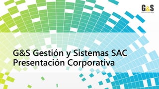 G&S Gestión y Sistemas SAC
Presentación Corporativa
 
