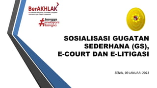 SOSIALISASI GUGATAN
SEDERHANA (GS),
E-COURT DAN E-LITIGASI
SENIN, 09 JANUARI 2023
 