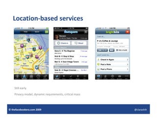 Location‐based services




    Still early
    Privacy model, dynamic requirements, critical mass



© thefacebookera.com 2009                                @clarashih
 