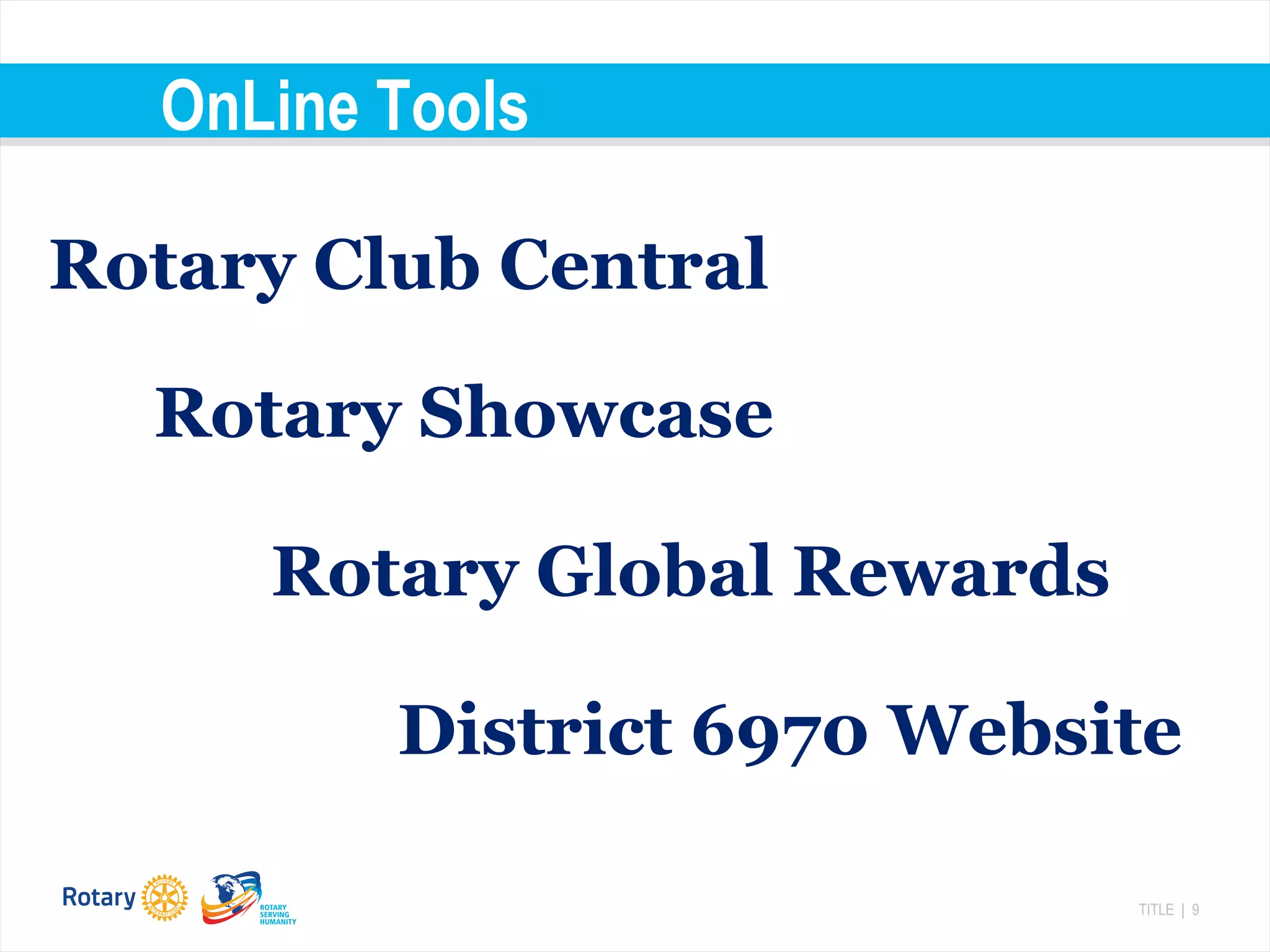 TITLE | 9
Rotary Club Central
OnLine Tools
Rotary Global Rewards
District 6970 Website
Rotary Showcase
 
