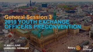 2019 YEO Preconvention
General Session 3
2019 YOUTH EXCHANGE
OFFICERS PRECONVENTION
31 MAY-1 JUNE
HAMBURG, GERMANY
 