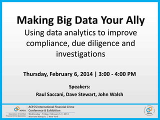 Making Big Data Your Ally
Using data analytics to improve
compliance, due diligence and
investigations
Thursday, February 6, 2014 | 3:00 - 4:00 PM
Speakers:
Raul Saccani, Dave Stewart, John Walsh

 