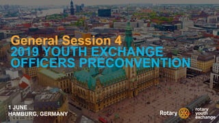 General Session 4
2019 YOUTH EXCHANGE
OFFICERS PRECONVENTION
1 JUNE
HAMBURG, GERMANY
 