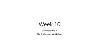 Week 10
Game Studies 4
Cfp & abstract Workshop
 