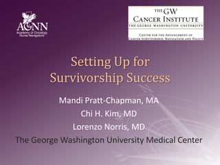 Setting Up for Survivorship Success Mandi Pratt-Chapman, MA Chi H. Kim, MD Lorenzo Norris, MD The George Washington University Medical Center 