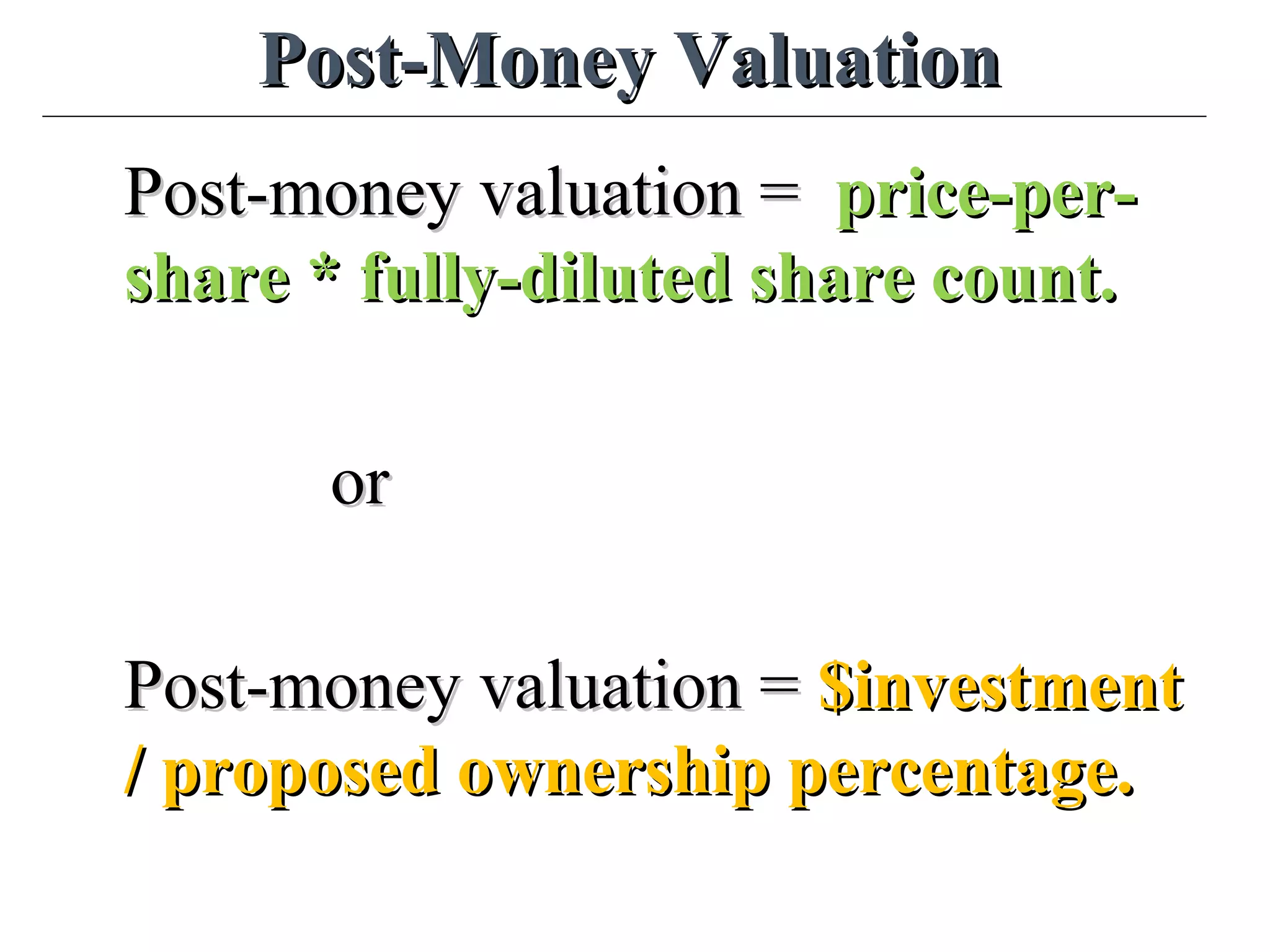 Post-Money ValuationPost-Money Valuation
Post-money valuation =Post-money valuation = price-per-price-per-
share * fully-diluted share count.share * fully-diluted share count.
oror
Post-money valuation =Post-money valuation = $investment$investment
/ proposed ownership percentage./ proposed ownership percentage.
 