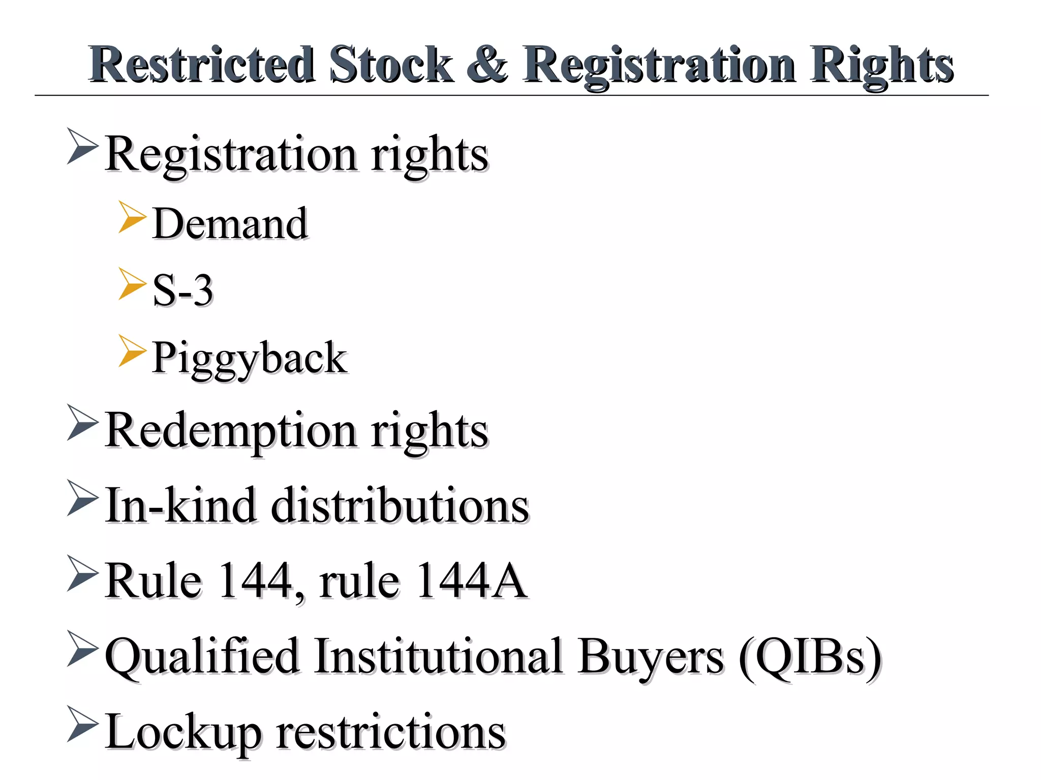 Restricted Stock & Registration RightsRestricted Stock & Registration Rights
Registration rightsRegistration rights
DemandDemand
S-3S-3
PiggybackPiggyback
Redemption rightsRedemption rights
In-kind distributionsIn-kind distributions
Rule 144, rule 144ARule 144, rule 144A
Qualified Institutional Buyers (QIBs)Qualified Institutional Buyers (QIBs)
Lockup restrictionsLockup restrictions
 