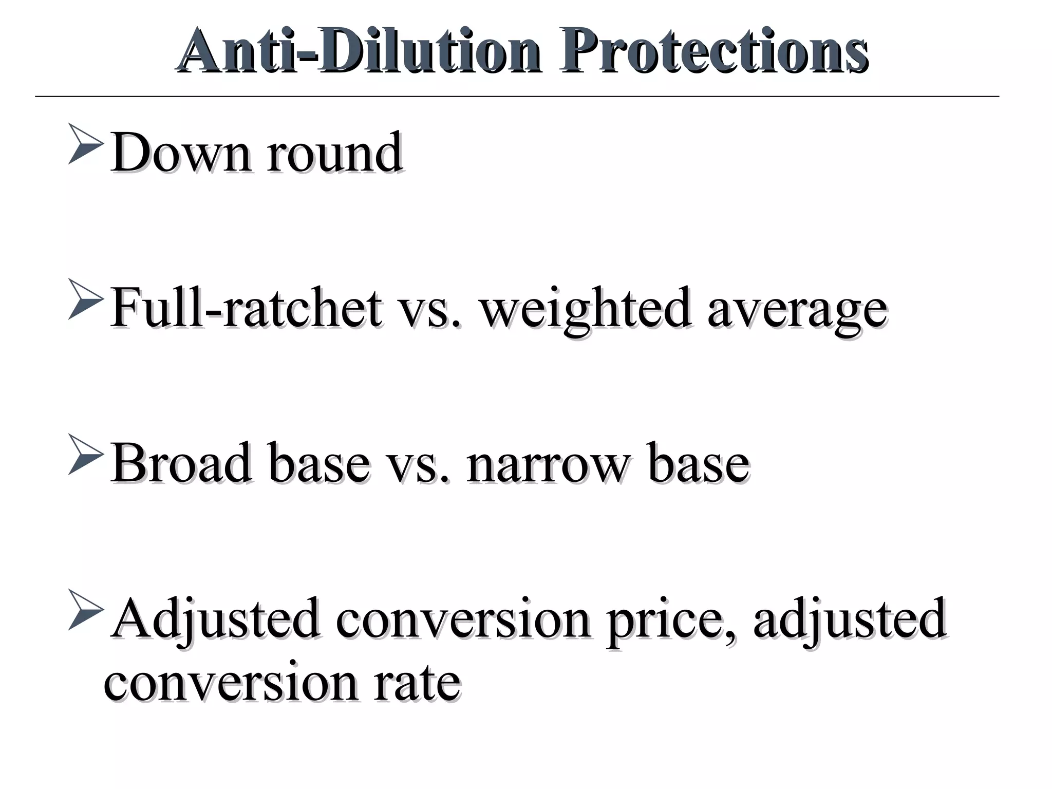 Anti-Dilution ProtectionsAnti-Dilution Protections
Down roundDown round
Full-ratchet vs. weighted averageFull-ratchet vs. weighted average
Broad base vs. narrow baseBroad base vs. narrow base
Adjusted conversion price, adjustedAdjusted conversion price, adjusted
conversion rateconversion rate
 