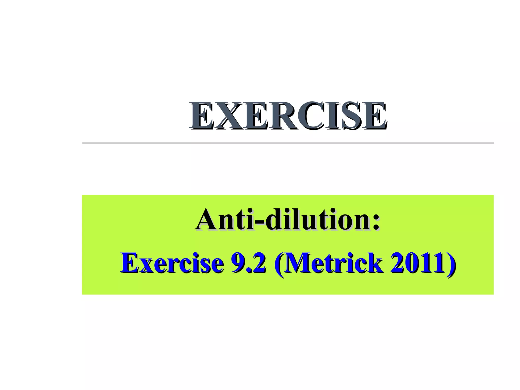 EXERCISEEXERCISE
Anti-dilution:Anti-dilution:
Exercise 9.2 (Metrick 2011)Exercise 9.2 (Metrick 2011)
 