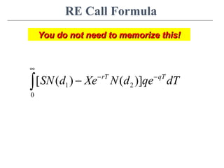 RE Call Formula
1 2
0
[ ( ) ( )]rT qT
SN d Xe N d qe dT
∞
− −
−∫
You do not need to memorize this!You do not need to memorize this!
 
