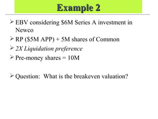 Example 2Example 2
EBV considering $6M Series A investment in
Newco
RP ($5M APP) + 5M shares of Common
2X Liquidation preference
Pre-money shares = 10M
Question: What is the breakeven valuation?
 