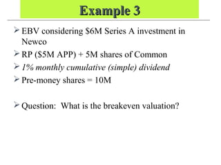 Example 3Example 3
EBV considering $6M Series A investment in
Newco
RP ($5M APP) + 5M shares of Common
1% monthly cumulative (simple) dividend
Pre-money shares = 10M
Question: What is the breakeven valuation?
 