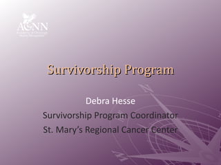 Survivorship Program Debra Hesse Survivorship Program Coordinator St. Mary’s Regional Cancer Center 