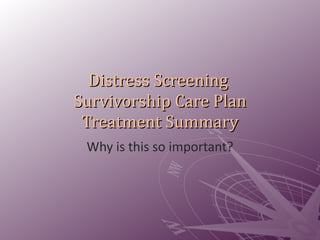 Distress Screening  Survivorship Care Plan Treatment Summary Why is this so important? 
