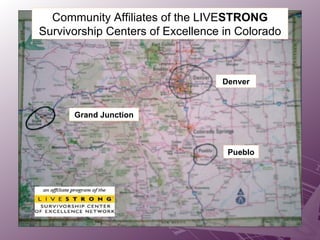 Community Affiliates of the   LIVE STRONG  Survivorship Centers of Excellence in Colorado Denver Pueblo Grand Junction 