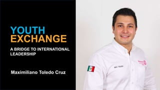 2019 YEO Preconvention
YOUTH
EXCHANGE
A BRIDGE TO INTERNATIONAL
LEADERSHIP
Maximiliano Toledo Cruz
 