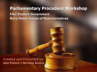 Parliamentary Procedure Workshop           FAU Student Government           Boca Raton House of Representatives Created and Presented by Alan Pollock & Nicholas Scalice 
