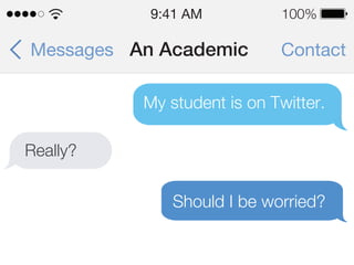 ContactAn AcademicMessages
9:41 AM 100%
My student is on Twitter.
Really?
Should I be worried?
 