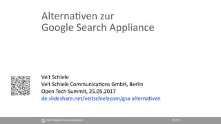 Alterna(ven zur  
Google Search Appliance
Veit Schiele
Veit Schiele Communica(ons GmbH, Berlin
Open Tech Summit, 25.05.2017
de.slideshare.net/veitschielecom/gsa-alterna(ven
Veit Schiele Communica(ons 01|19
 