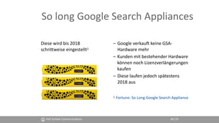 So long Google Search Appliances
Diese wird bis 2018
schriZweise eingestellt1
– Google verkauM keine GSA- 
Hardware mehr
–...