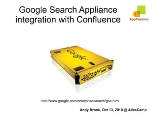 Google Search Appliance integration with Confluence http://www.google.com/enterprise/search/gsa.html Andy Brook, Oct 13, 2010 @  AtlasCamp 