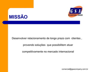 MISSÃO  Desenvolver relacionamento de longo prazo com  clientes , provendo soluções  que possibilitem atuar competitivamente no mercado internacional   
