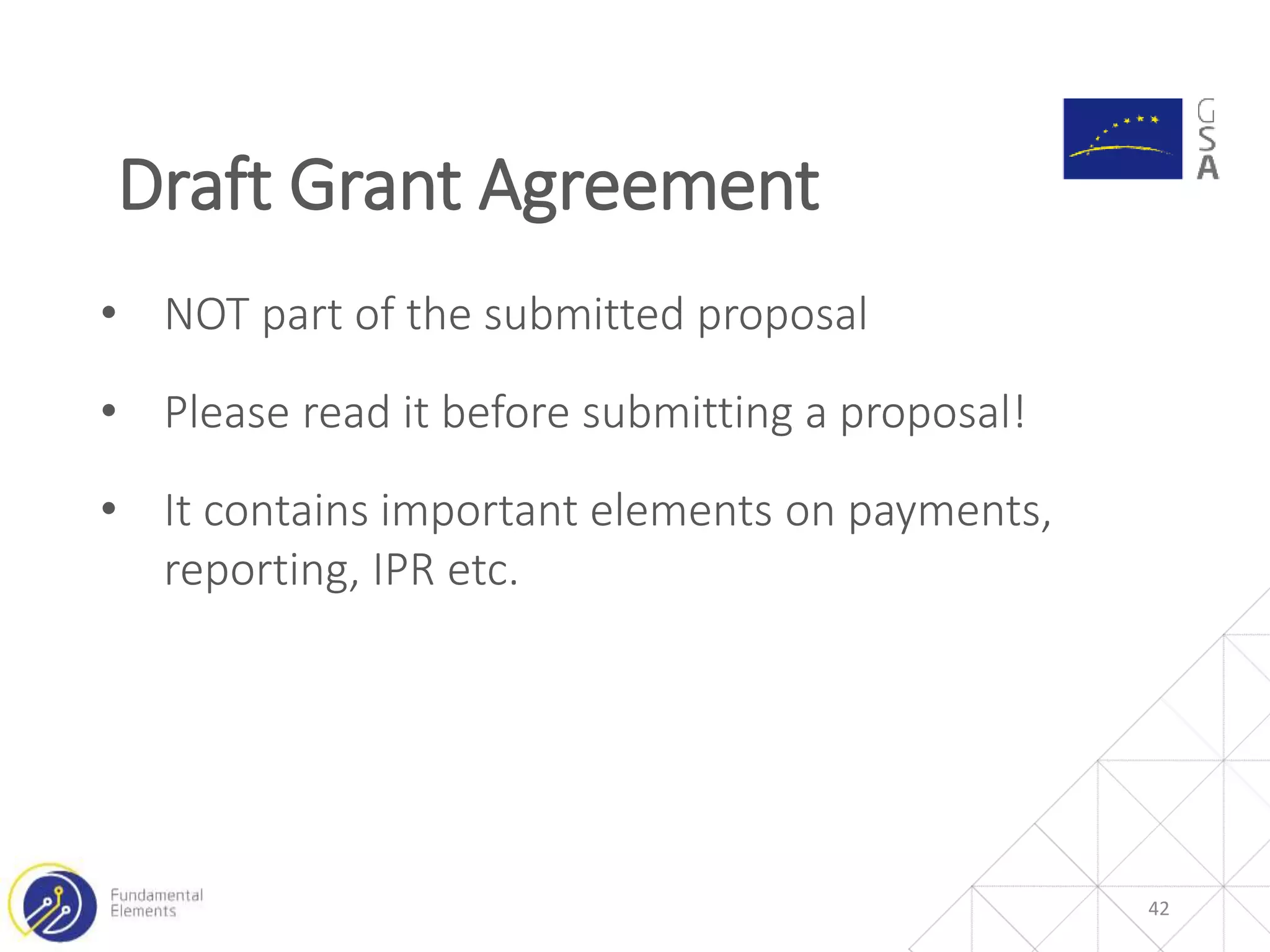 Draft Grant Agreement
42
• NOT part of the submitted proposal
• Please read it before submitting a proposal!
• It contains important elements on payments,
reporting, IPR etc.
 