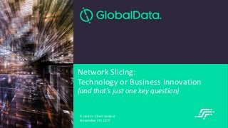 © 2017 | Network Slicing Summit
Network Slicing:
Technology or Business Innovation
(and that’s just one key question)
P. Jarich - Chief Analyst
November 30, 2017
 