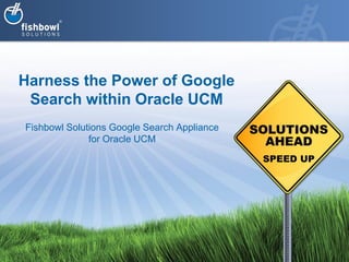 Harness the Power of Google
 Search within Oracle UCM
Fishbowl Solutions Google Search Appliance
              for Oracle UCM
 