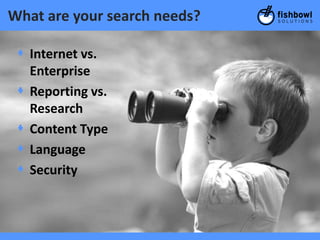 What are your search needs?

 + Internet vs.
   Enterprise
 + Reporting vs.
   Research
 + Content Type
 + Language
 + Security
 