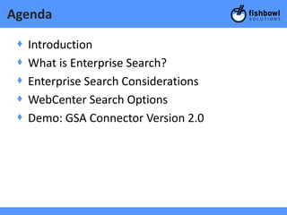 Agenda

 +   Introduction
 +   What is Enterprise Search?
 +   Enterprise Search Considerations
 +   WebCenter Search Options
 +   Demo: GSA Connector Version 2.0
 