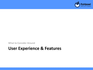 What to Consider Around

User Experience & Features
 