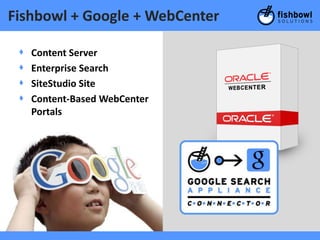 Fishbowl + Google + WebCenter

 +   Content Server
 +   Enterprise Search
 +   SiteStudio Site
 +   Content-Based WebCenter
     Portals
 