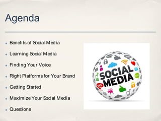 Agenda

✤   Benefits of Social M edia

✤   Learning Social M edia

✤   Finding Your Voice

✤   Right Platforms for Your Brand

✤   Getting Started

✤   M aximize Your Social M edia

✤   Questions
 