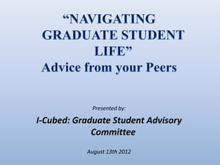 Presented by:

I-Cubed: Graduate Student Advisory
             Committee
           August 13th 2012
 