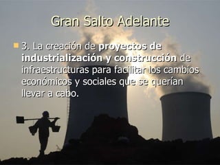 Gran Salto Adelante 3. La creación de  proyectos de industrialización y construcción  de infraestructuras para facilitar los cambios económicos y sociales que se querían llevar a cabo.  