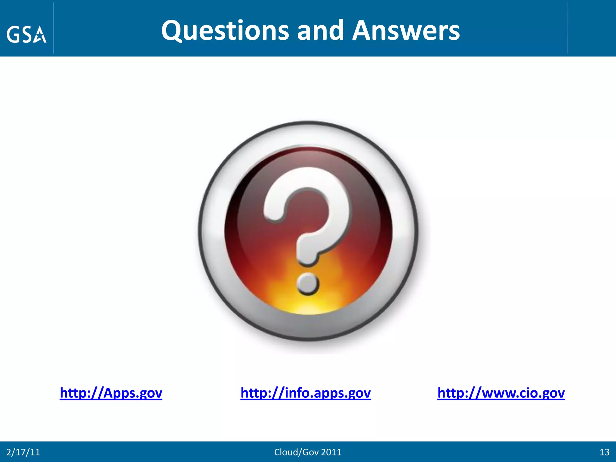 Questions and Answers




          http://Apps.gov    http://info.apps.gov   http://www.cio.gov


2/17/11                           Cloud/Gov 2011                         13
 