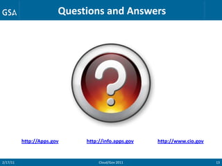 Questions and Answers




          http://Apps.gov    http://info.apps.gov   http://www.cio.gov


2/17/11                           Cloud/Gov 2011                         13
 