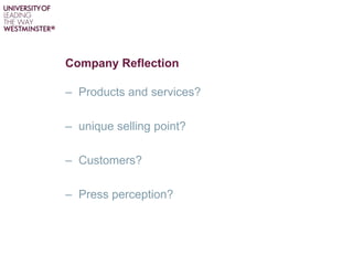 Company Reflection
– Products and services?
– unique selling point?
– Customers?
– Press perception?
 