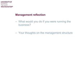 Management reflection
– What would you do if you were running the
business?
– Your thoughts on the management structure
 