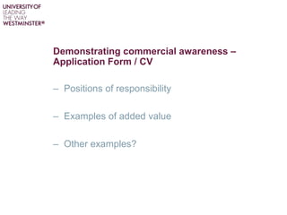 Demonstrating commercial awareness –
Application Form / CV
– Positions of responsibility
– Examples of added value
– Other examples?
 